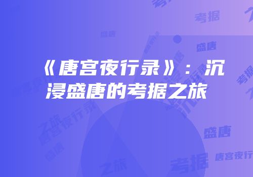 《唐宫夜行录》：沉浸盛唐的考据之旅