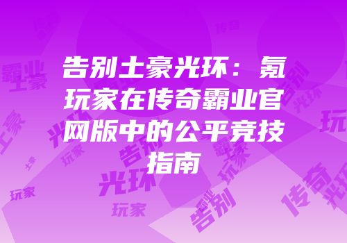 告别土豪光环:氪玩家在传奇霸业官网版中的公平竞技指南