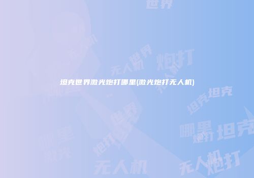坦克世界激光炮打哪里(激光炮打无人机)
