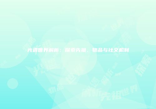 光遇世界解析：探索先祖、物品与社交机制
