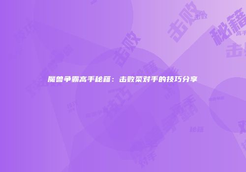 魔兽争霸高手秘籍：击败菜对手的技巧分享
