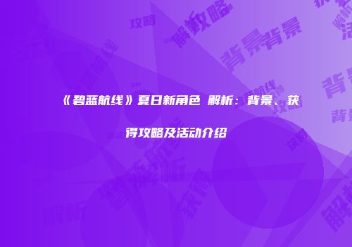 《碧蓝航线》夏日新角色棭解析：背景、获得攻略及活动介绍