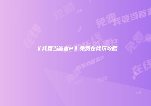 《我要当首富2》免费在线玩攻略