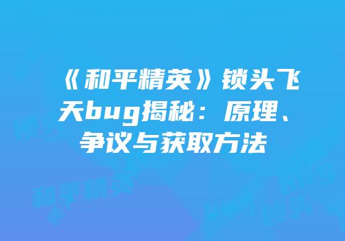 《和平精英》锁头飞天bug揭秘：原理、争议与获取方法