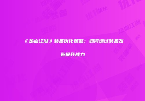 《热血江湖》装备优化策略：如何通过装备改造提升战力