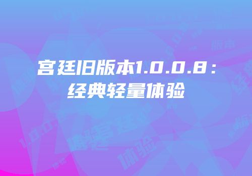 宫廷旧版本1.0.0.8：经典轻量体验