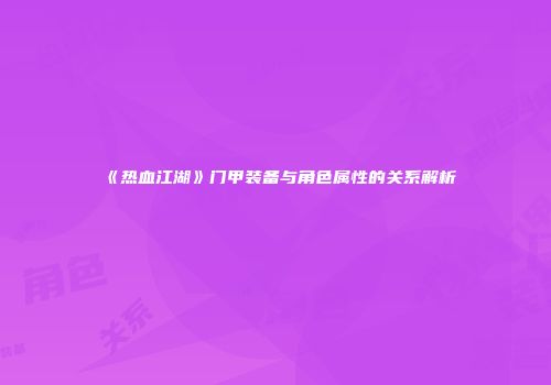 《热血江湖》门甲装备与角色属性的关系解析