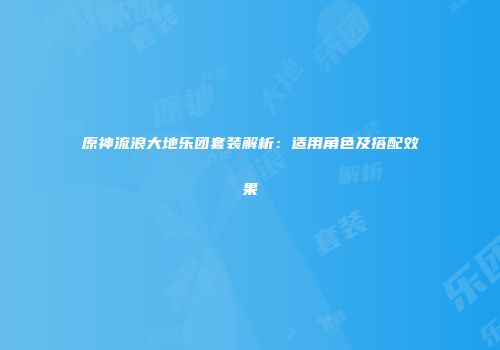 原神流浪大地乐团套装解析：适用角色及搭配效果