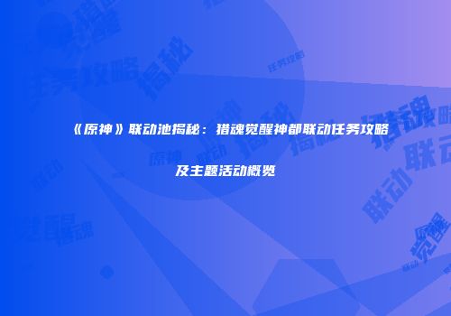 《原神》联动池揭秘：猎魂觉醒神都联动任务攻略及主题活动概览