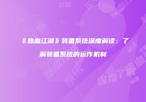 《热血江湖》装备系统深度解读:了解装备系统的运作机制