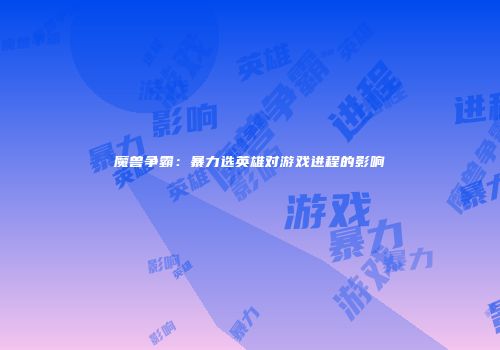 魔兽争霸：暴力选英雄对游戏进程的影响