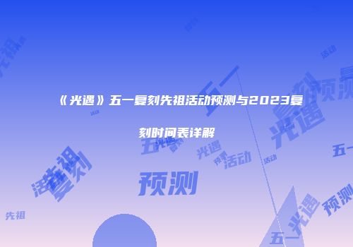 《光遇》五一复刻先祖活动预测与2023复刻时间表详解