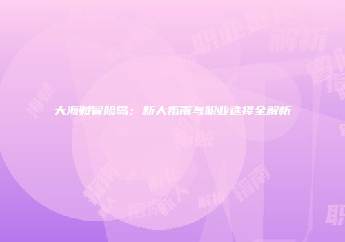 大海贼冒险岛：新人指南与职业选择全解析