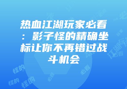 热血江湖玩家必看：影子怪的精确坐标让你不再错过战斗机会