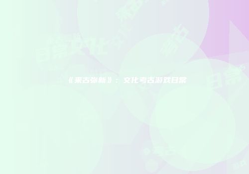 《来古弥新》：文化考古游戏日常