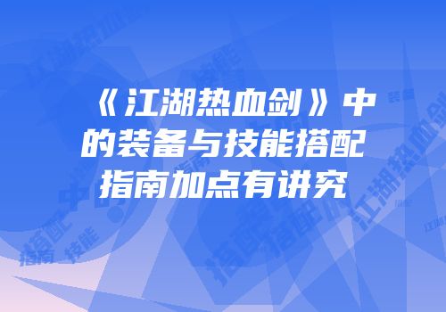 《江湖热血剑》中的装备与技能搭配指南加点有讲究