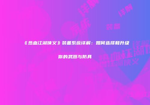 《热血江湖侠义》装备系统详解：如何选择和升级你的武器与防具