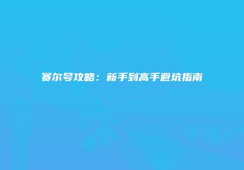 赛尔号攻略：新手到高手避坑指南