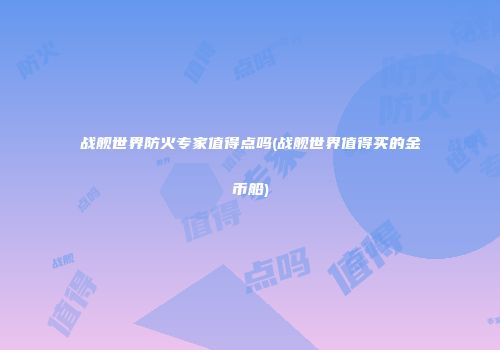 战舰世界防火专家值得点吗(战舰世界值得买的金币船)