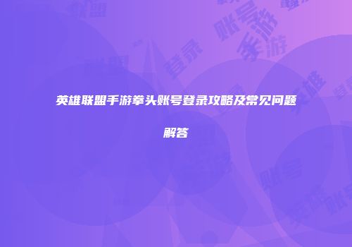 英雄联盟手游拳头账号登录攻略及常见问题解答