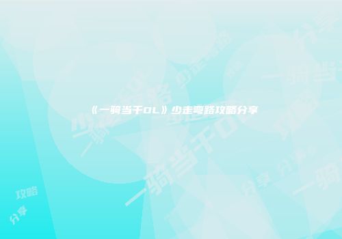《一骑当千OL》少走弯路攻略分享