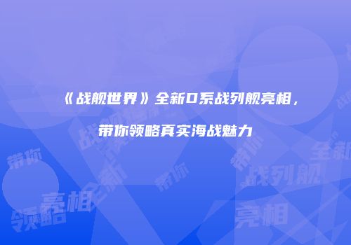 《战舰世界》全新D系战列舰亮相，带你领略真实海战魅力