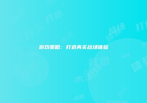 游戏策略：打造真实战场体验
