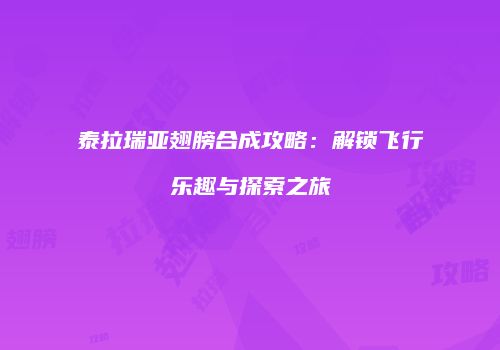 泰拉瑞亚翅膀合成攻略：解锁飞行乐趣与探索之旅