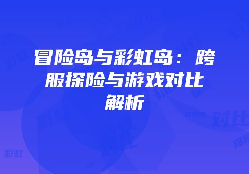 冒险岛与彩虹岛：跨服探险与游戏对比解析