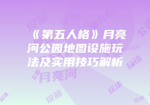 《第五人格》月亮河公园地图设施玩法及实用技巧解析