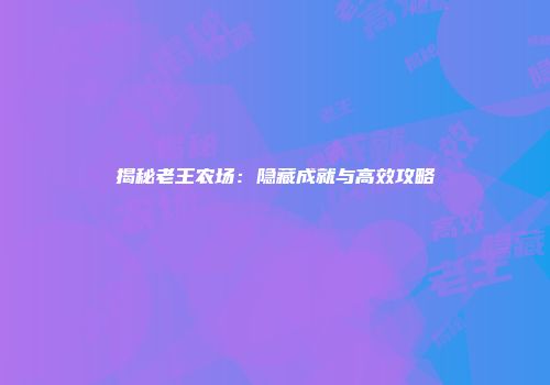 揭秘老王农场：隐藏成就与高效攻略