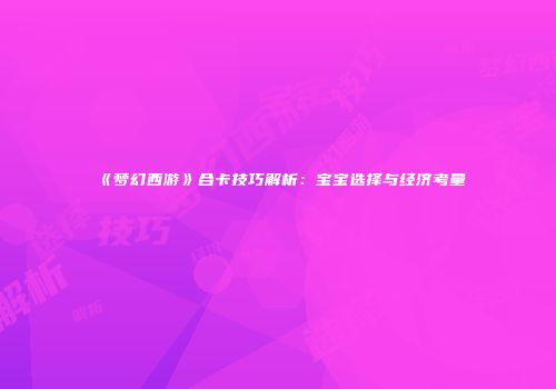 《梦幻西游》合卡技巧解析：宝宝选择与经济考量