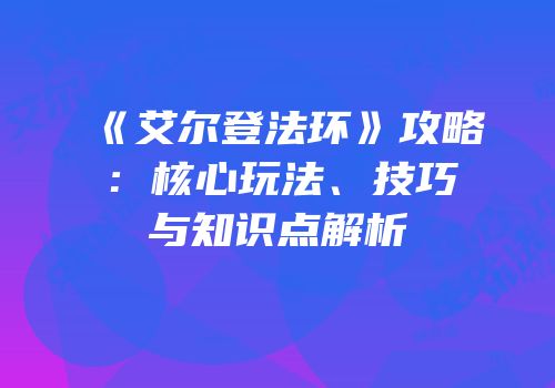 《艾尔登法环》攻略：核心玩法、技巧与知识点解析