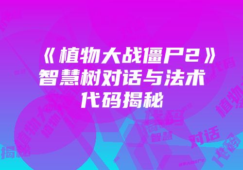 《植物大战僵尸2》智慧树对话与法术代码揭秘