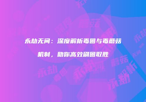 永劫无间：深度解析毒圈与毒蘑菇机制，助你高效刷圈取胜