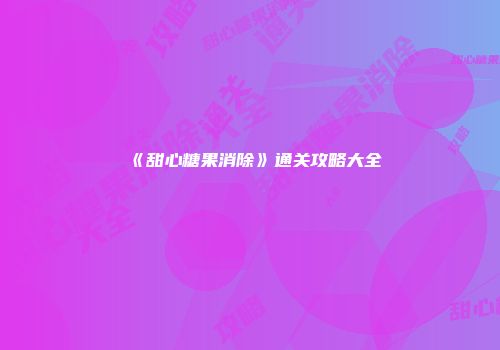 《甜心糖果消除》通关攻略大全