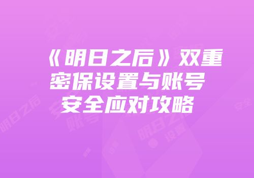 《明日之后》双重密保设置与账号安全应对攻略