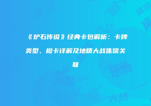 《炉石传说》经典卡包解析：卡牌类型、橙卡详解及地精大战侏儒关联