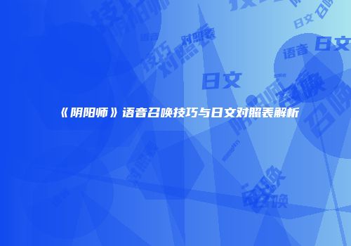 《阴阳师》语音召唤技巧与日文对照表解析