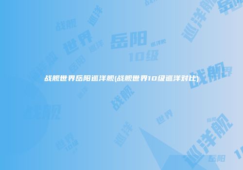 战舰世界岳阳巡洋舰(战舰世界10级巡洋对比)