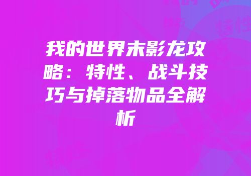 我的世界末影龙攻略：特性、战斗技巧与掉落物品全解析