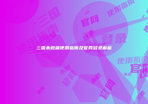 三国杀微端使用指南及官网登录解析