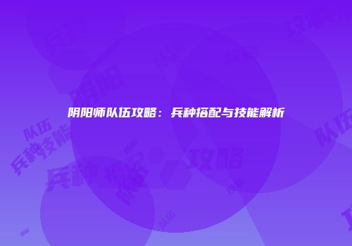 阴阳师队伍攻略：兵种搭配与技能解析