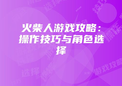 火柴人游戏攻略：操作技巧与角色选择