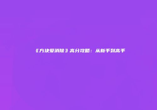 《方块爱消除》高分攻略：从新手到高手