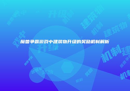 魔兽争霸游戏中建筑物升级的奖励机制解析