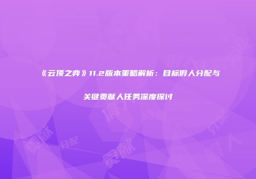 《云顶之弈》11.2版本策略解析：目标假人分配与关键贡献人任务深度探讨