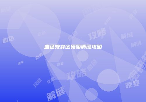 血色晚宴密码箱解谜攻略