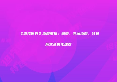 《坦克世界》地图解析：回顾、非洲地图、特色模式及优化建议