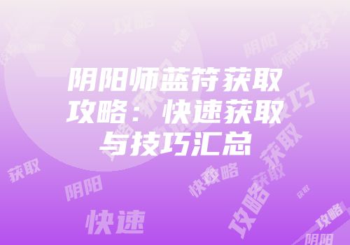 阴阳师蓝符获取攻略：快速获取与技巧汇总